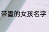 带墨的女孩名字 带墨的女孩名字推荐