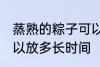 蒸熟的粽子可以放多久 蒸熟的粽子可以放多长时间