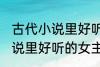 古代小说里好听的女主角名字 古代小说里好听的女主角名字介绍