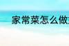 家常菜怎么做好吃 家常菜有哪些