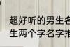 超好听的男生名字两个字 超好听的男生两个字名字推荐