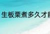 生板栗煮多久才能熟 生板栗煮熟时长