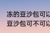 冻的豆沙包可以放到微波炉里吗 冻的豆沙包可不可以放到微波炉里