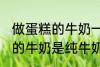 做蛋糕的牛奶一定要纯牛奶吗 做蛋糕的牛奶是纯牛奶吗