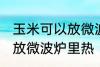 玉米可以放微波炉里微吗 玉米能不能放微波炉里热