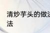 清炒芋头的做法有哪些 清炒芋头的做法
