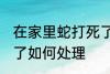 在家里蛇打死了怎么办 在家里蛇打死了如何处理