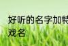 好听的名字加特殊符号 比较好听的游戏名