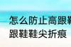 怎么防止高跟鞋鞋尖折痕 如何防止高跟鞋鞋尖折痕