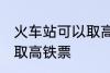 火车站可以取高铁票吗 能不能火车站取高铁票