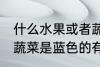 什么水果或者蔬菜是蓝色的 水果或者蔬菜是蓝色的有哪些