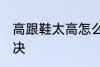 高跟鞋太高怎么办 高跟鞋太高怎么解决