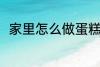 家里怎么做蛋糕 在家里如何做蛋糕