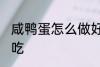 咸鸭蛋怎么做好吃又简单 咸鸭蛋怎么吃