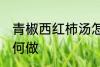 青椒西红柿汤怎么做 青椒西红柿汤如何做