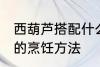 西葫芦搭配什么炒比较好吃啊 西葫芦的烹饪方法