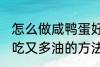 怎么做咸鸭蛋好吃又多油 做咸鸭蛋好吃又多油的方法