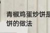 青椒鸡蛋炒饼是怎么做的 青椒鸡蛋炒饼的做法