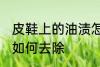 皮鞋上的油渍怎么去除 皮鞋上的油渍如何去除