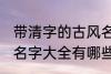 带清字的古风名字大全 带清字的古风名字大全有哪些