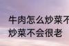 牛肉怎么炒菜不会很老啊 牛肉怎如何炒菜不会很老