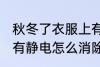 秋冬了衣服上有静电如何消除 衣服上有静电怎么消除