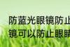 防蓝光眼镜防止眼睛疲劳吗 防蓝光眼镜可以防止眼睛疲劳吗