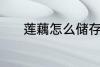 莲藕怎么储存 莲藕的储存技巧