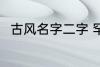 古风名字二字 罕见气质的古风名字