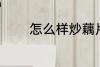 怎么样炒藕片 如何做炒藕片