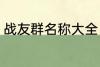 战友群名称大全 个性霸气战友群名称