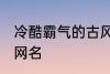 冷酷霸气的古风名字 比较霸气的古风网名