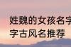 姓魏的女孩名字古风名 姓魏的女孩名字古风名推荐