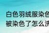 白色羽绒服染色如何去掉 白色羽绒服被染色了怎么洗才能去掉呢