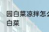 园白菜凉拌怎么做好吃 怎么做凉拌圆白菜