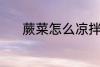蕨菜怎么凉拌 凉拌蕨菜的做法