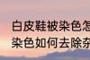 白皮鞋被染色怎样去除杂色 白皮鞋被染色如何去除杂色