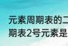 元素周期表的二号元素是什么 元素周期表2号元素是氦吗