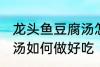 龙头鱼豆腐汤怎么做好吃 龙头鱼豆腐汤如何做好吃