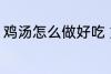 鸡汤怎么做好吃 好吃鸡汤的制作方法