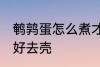 鹌鹑蛋怎么煮才好去壳 如何煮鹌鹑蛋好去壳