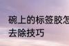 碗上的标签胶怎么去除 碗上的标签胶去除技巧