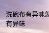 洗碗布有异味怎么办 如何解决洗碗布有异味