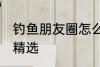 钓鱼朋友圈怎么配词 钓鱼朋友圈句子精选