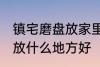 镇宅磨盘放家里什么地方好 镇宅石磨放什么地方好