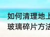 如何清理地上的玻璃碎片 清理地上的玻璃碎片方法