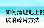 如何清理地上的玻璃碎片 清理地上的玻璃碎片方法