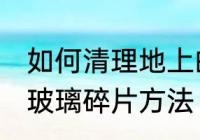 如何清理地上的玻璃碎片 清理地上的玻璃碎片方法