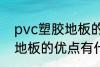 pvc塑胶地板的优点有哪些 pvc塑胶地板的优点有什么