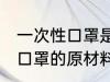 一次性口罩是用什么材料做的 一次性口罩的原材料介绍